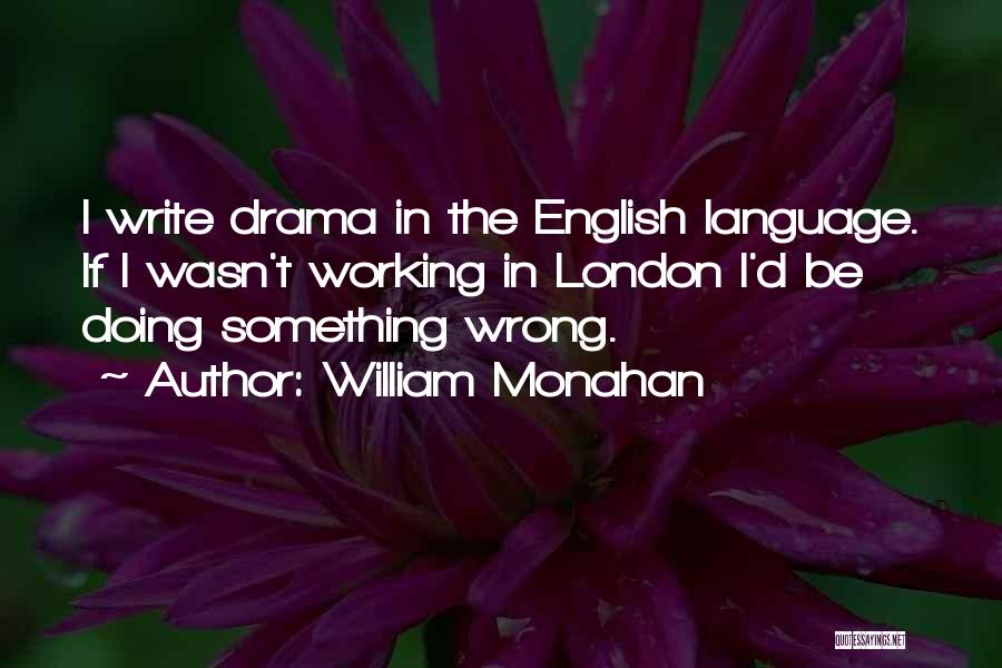 William Monahan Quotes: I Write Drama In The English Language. If I Wasn't Working In London I'd Be Doing Something Wrong.