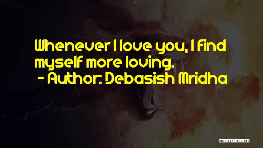 Debasish Mridha Quotes: Whenever I Love You, I Find Myself More Loving.