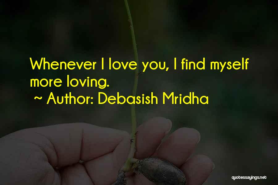 Debasish Mridha Quotes: Whenever I Love You, I Find Myself More Loving.