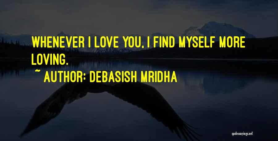 Debasish Mridha Quotes: Whenever I Love You, I Find Myself More Loving.