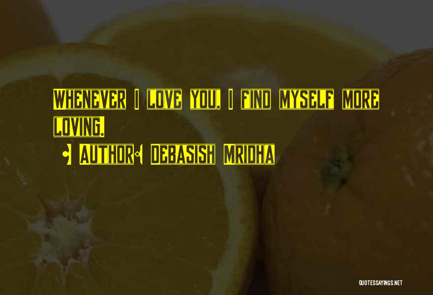 Debasish Mridha Quotes: Whenever I Love You, I Find Myself More Loving.