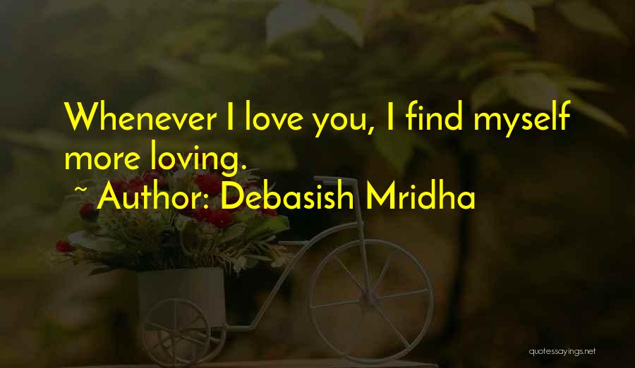 Debasish Mridha Quotes: Whenever I Love You, I Find Myself More Loving.