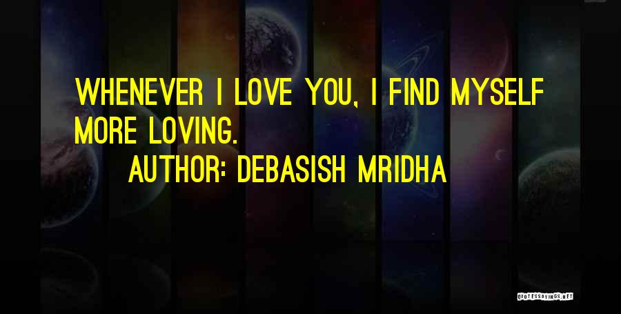 Debasish Mridha Quotes: Whenever I Love You, I Find Myself More Loving.