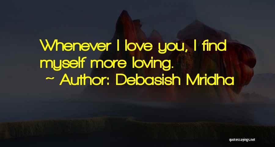 Debasish Mridha Quotes: Whenever I Love You, I Find Myself More Loving.