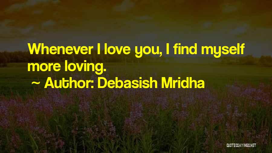 Debasish Mridha Quotes: Whenever I Love You, I Find Myself More Loving.
