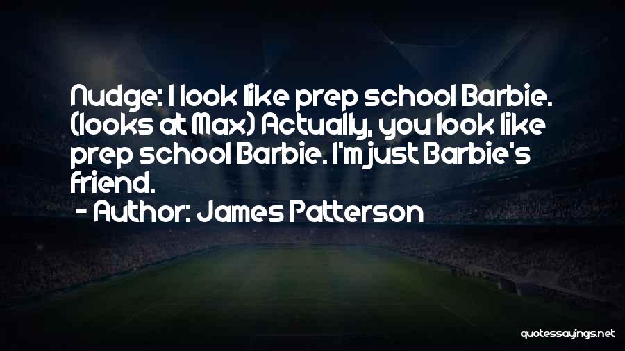 James Patterson Quotes: Nudge: I Look Like Prep School Barbie. (looks At Max) Actually, You Look Like Prep School Barbie. I'm Just Barbie's