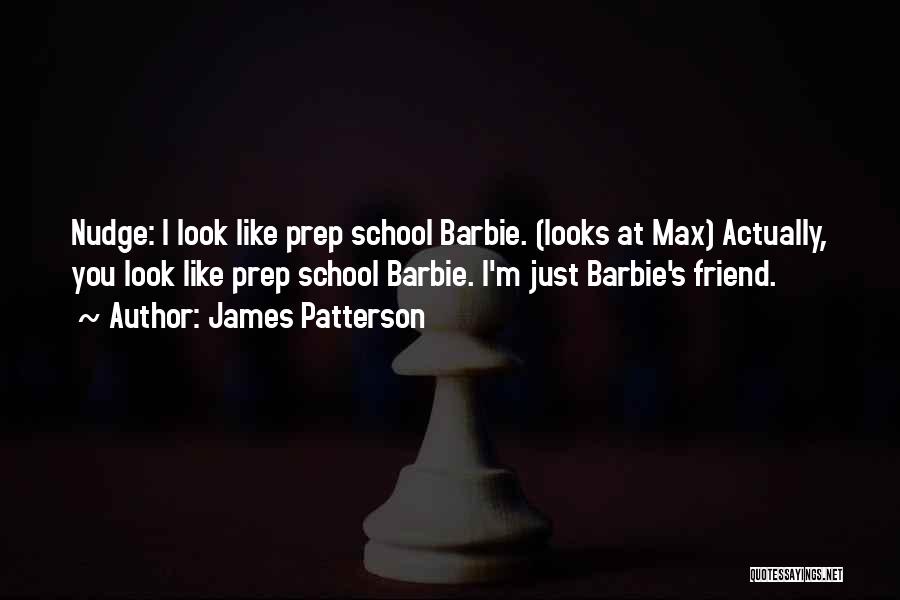 James Patterson Quotes: Nudge: I Look Like Prep School Barbie. (looks At Max) Actually, You Look Like Prep School Barbie. I'm Just Barbie's