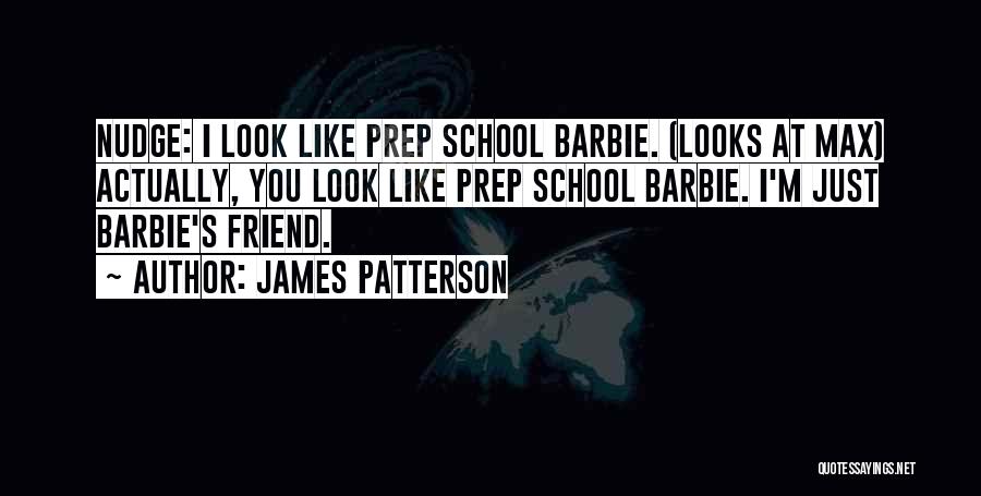 James Patterson Quotes: Nudge: I Look Like Prep School Barbie. (looks At Max) Actually, You Look Like Prep School Barbie. I'm Just Barbie's
