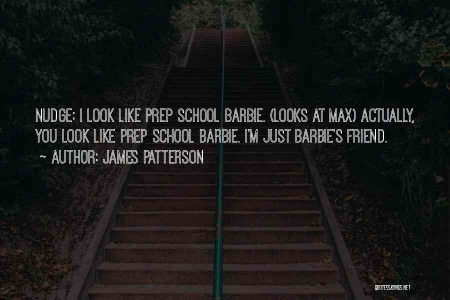 James Patterson Quotes: Nudge: I Look Like Prep School Barbie. (looks At Max) Actually, You Look Like Prep School Barbie. I'm Just Barbie's