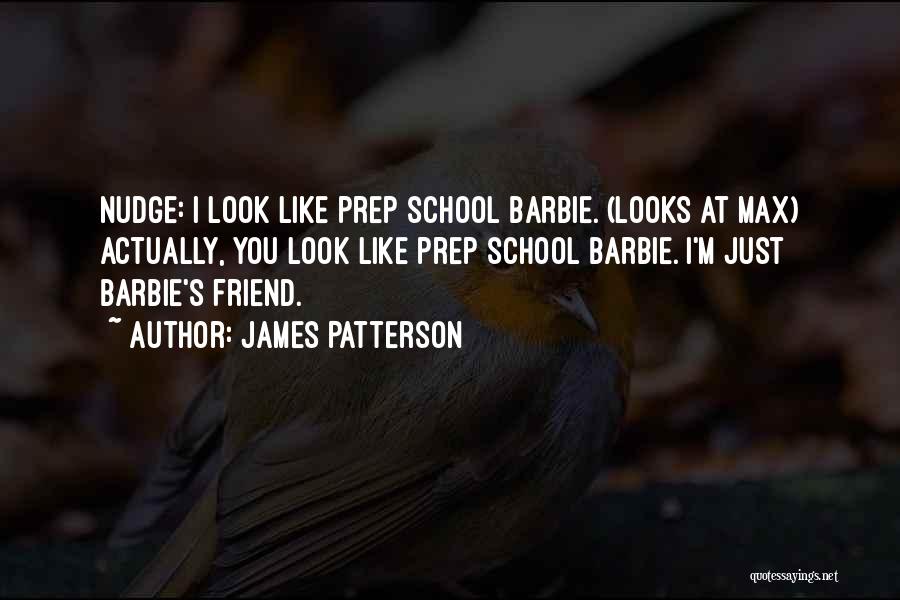 James Patterson Quotes: Nudge: I Look Like Prep School Barbie. (looks At Max) Actually, You Look Like Prep School Barbie. I'm Just Barbie's