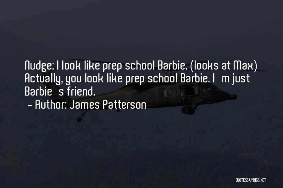 James Patterson Quotes: Nudge: I Look Like Prep School Barbie. (looks At Max) Actually, You Look Like Prep School Barbie. I'm Just Barbie's