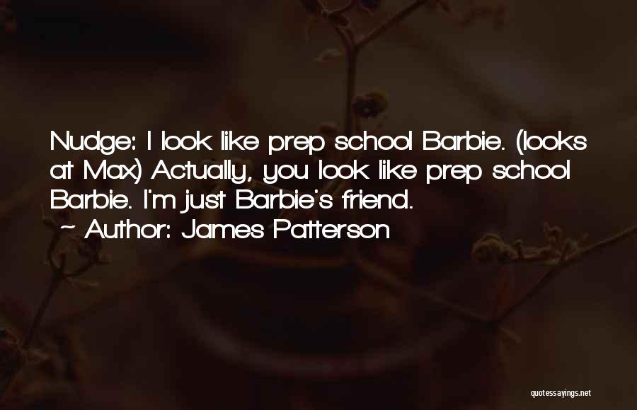 James Patterson Quotes: Nudge: I Look Like Prep School Barbie. (looks At Max) Actually, You Look Like Prep School Barbie. I'm Just Barbie's
