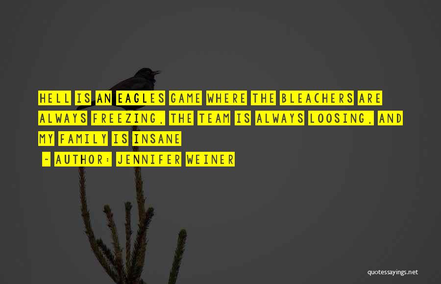 Jennifer Weiner Quotes: Hell Is An Eagles Game Where The Bleachers Are Always Freezing, The Team Is Always Loosing, And My Family Is