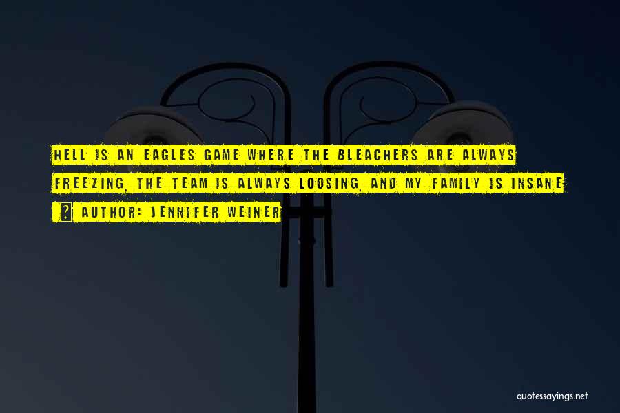 Jennifer Weiner Quotes: Hell Is An Eagles Game Where The Bleachers Are Always Freezing, The Team Is Always Loosing, And My Family Is