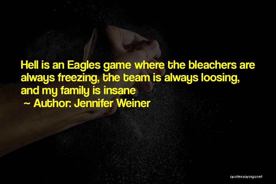 Jennifer Weiner Quotes: Hell Is An Eagles Game Where The Bleachers Are Always Freezing, The Team Is Always Loosing, And My Family Is