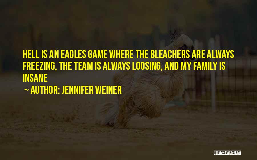 Jennifer Weiner Quotes: Hell Is An Eagles Game Where The Bleachers Are Always Freezing, The Team Is Always Loosing, And My Family Is