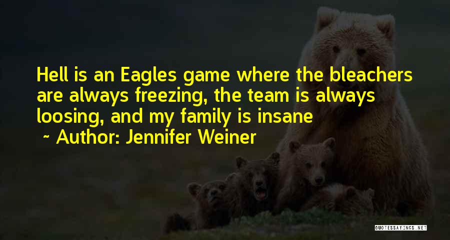 Jennifer Weiner Quotes: Hell Is An Eagles Game Where The Bleachers Are Always Freezing, The Team Is Always Loosing, And My Family Is