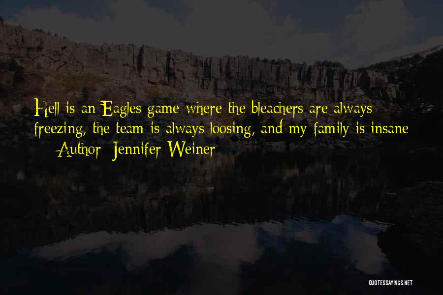 Jennifer Weiner Quotes: Hell Is An Eagles Game Where The Bleachers Are Always Freezing, The Team Is Always Loosing, And My Family Is