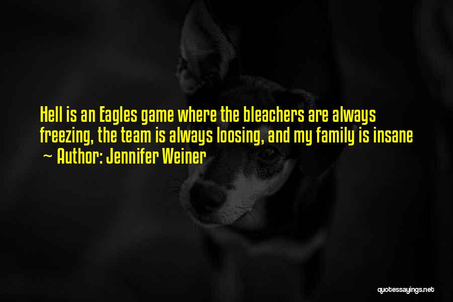 Jennifer Weiner Quotes: Hell Is An Eagles Game Where The Bleachers Are Always Freezing, The Team Is Always Loosing, And My Family Is