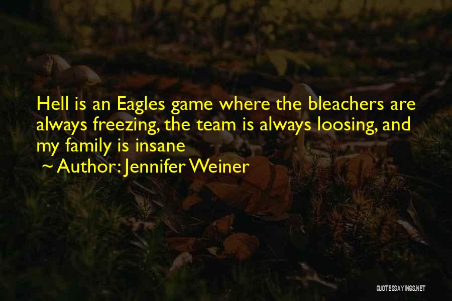 Jennifer Weiner Quotes: Hell Is An Eagles Game Where The Bleachers Are Always Freezing, The Team Is Always Loosing, And My Family Is