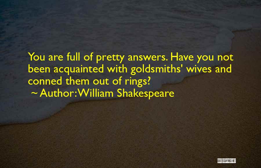 William Shakespeare Quotes: You Are Full Of Pretty Answers. Have You Not Been Acquainted With Goldsmiths' Wives And Conned Them Out Of Rings?