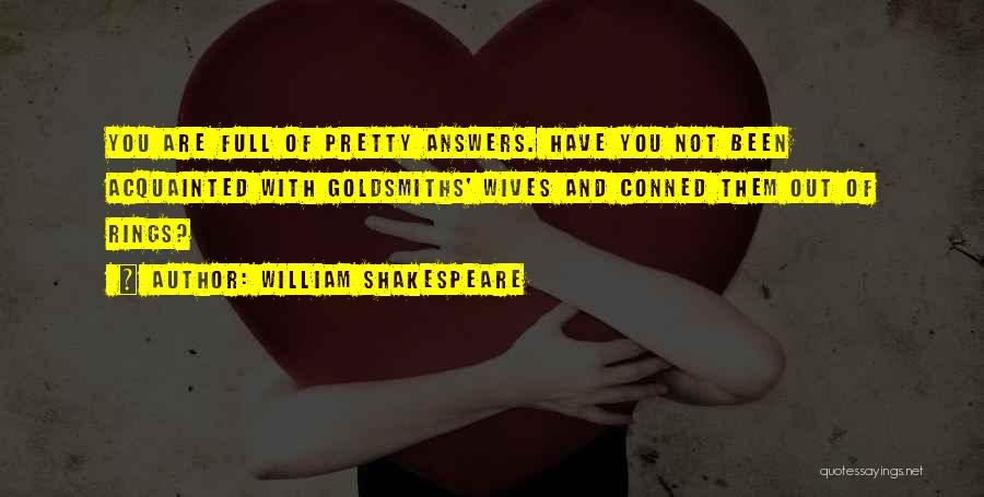 William Shakespeare Quotes: You Are Full Of Pretty Answers. Have You Not Been Acquainted With Goldsmiths' Wives And Conned Them Out Of Rings?