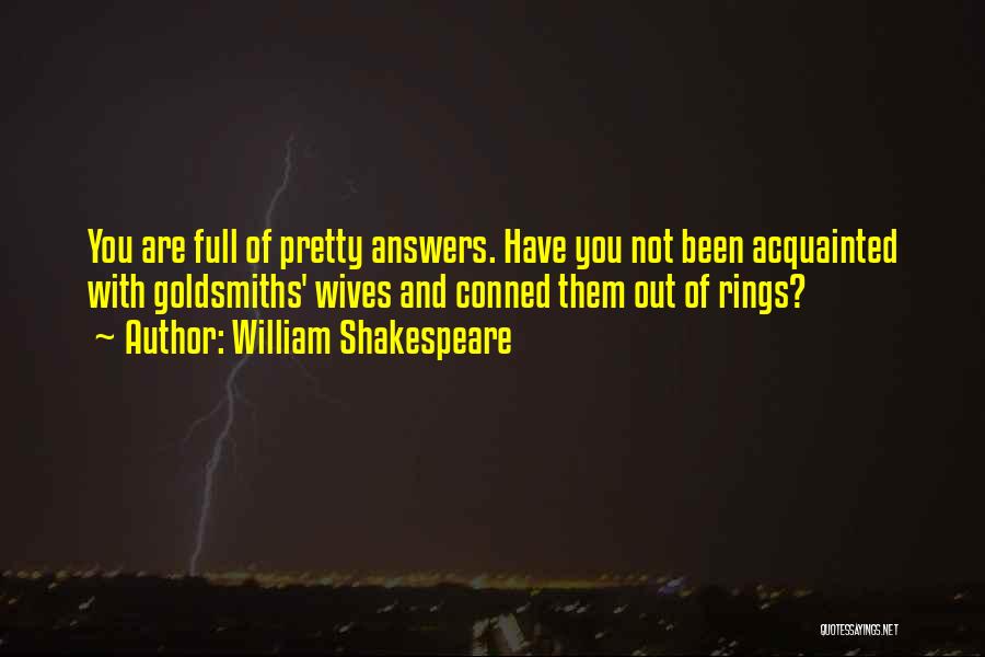 William Shakespeare Quotes: You Are Full Of Pretty Answers. Have You Not Been Acquainted With Goldsmiths' Wives And Conned Them Out Of Rings?