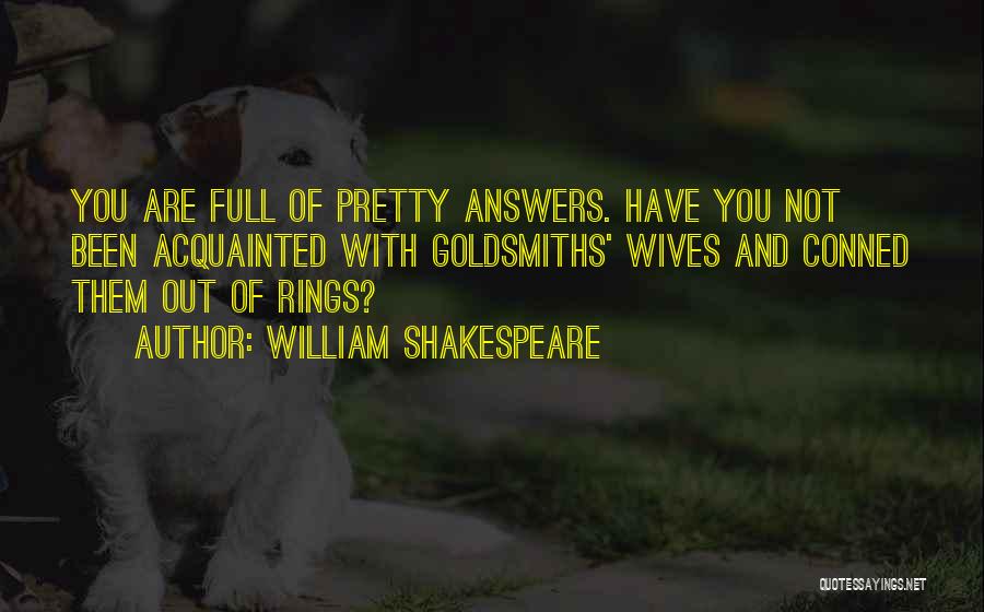 William Shakespeare Quotes: You Are Full Of Pretty Answers. Have You Not Been Acquainted With Goldsmiths' Wives And Conned Them Out Of Rings?