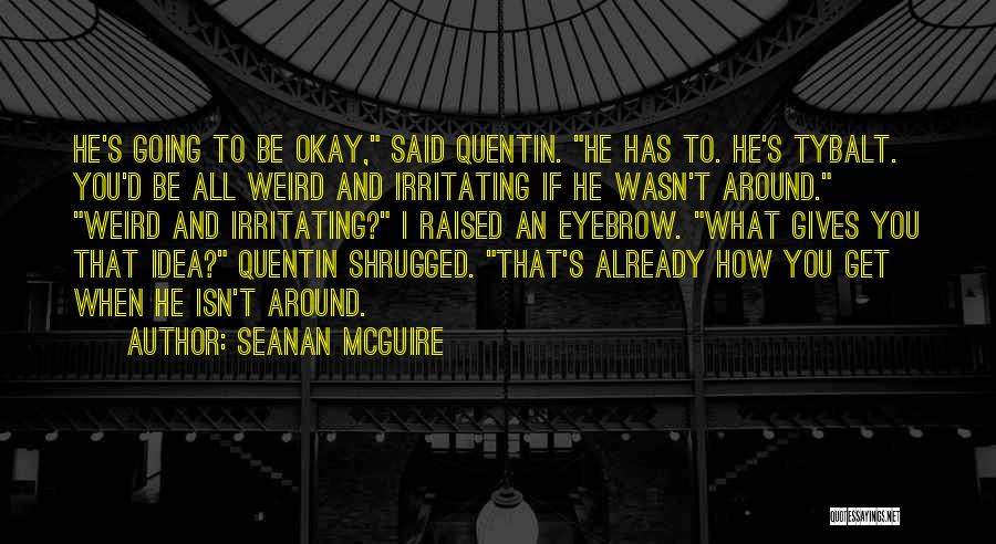 Seanan McGuire Quotes: He's Going To Be Okay, Said Quentin. He Has To. He's Tybalt. You'd Be All Weird And Irritating If He