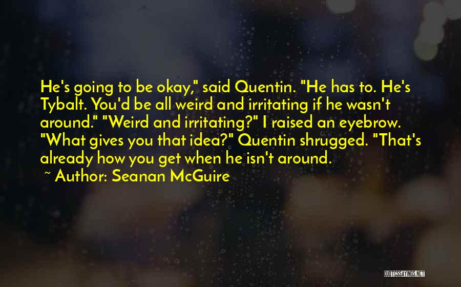 Seanan McGuire Quotes: He's Going To Be Okay, Said Quentin. He Has To. He's Tybalt. You'd Be All Weird And Irritating If He
