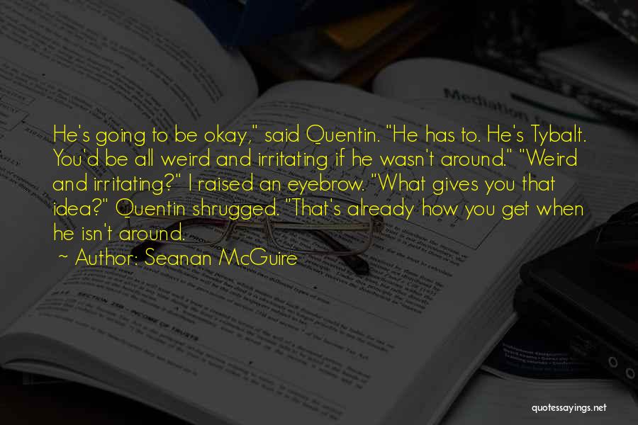 Seanan McGuire Quotes: He's Going To Be Okay, Said Quentin. He Has To. He's Tybalt. You'd Be All Weird And Irritating If He