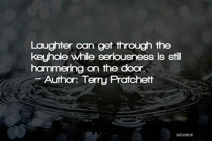 Terry Pratchett Quotes: Laughter Can Get Through The Keyhole While Seriousness Is Still Hammering On The Door.