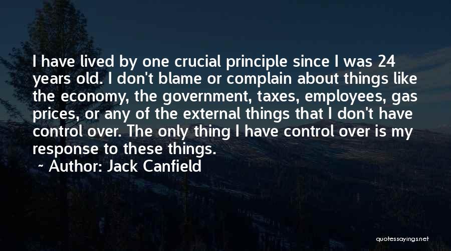 Jack Canfield Quotes: I Have Lived By One Crucial Principle Since I Was 24 Years Old. I Don't Blame Or Complain About Things