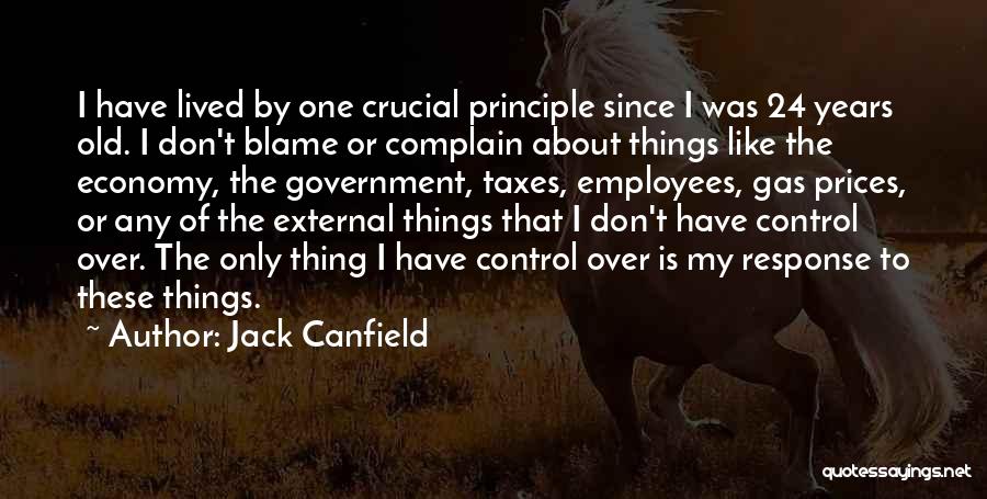 Jack Canfield Quotes: I Have Lived By One Crucial Principle Since I Was 24 Years Old. I Don't Blame Or Complain About Things