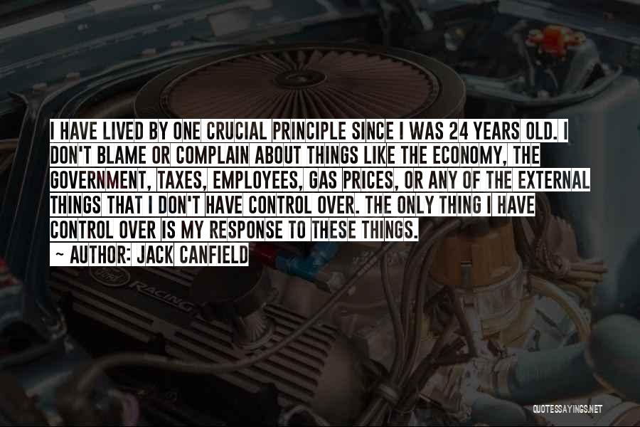 Jack Canfield Quotes: I Have Lived By One Crucial Principle Since I Was 24 Years Old. I Don't Blame Or Complain About Things