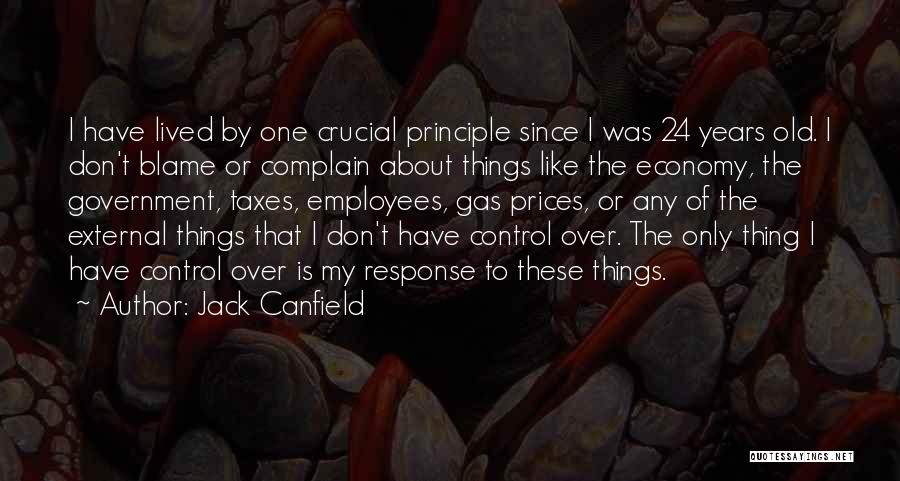 Jack Canfield Quotes: I Have Lived By One Crucial Principle Since I Was 24 Years Old. I Don't Blame Or Complain About Things