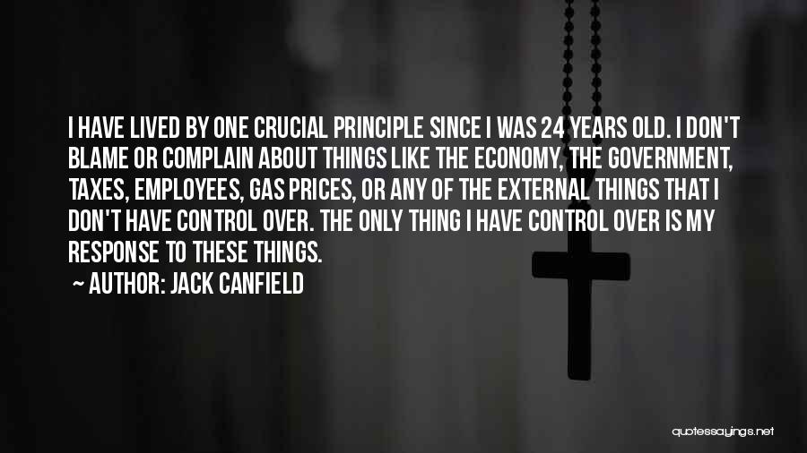 Jack Canfield Quotes: I Have Lived By One Crucial Principle Since I Was 24 Years Old. I Don't Blame Or Complain About Things