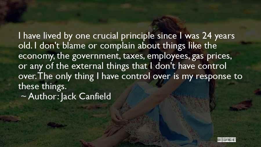 Jack Canfield Quotes: I Have Lived By One Crucial Principle Since I Was 24 Years Old. I Don't Blame Or Complain About Things