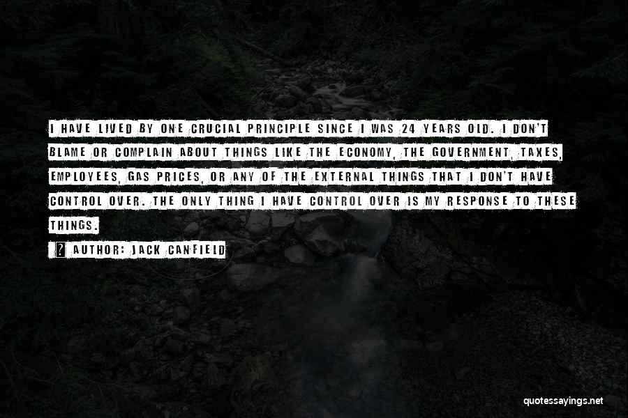 Jack Canfield Quotes: I Have Lived By One Crucial Principle Since I Was 24 Years Old. I Don't Blame Or Complain About Things