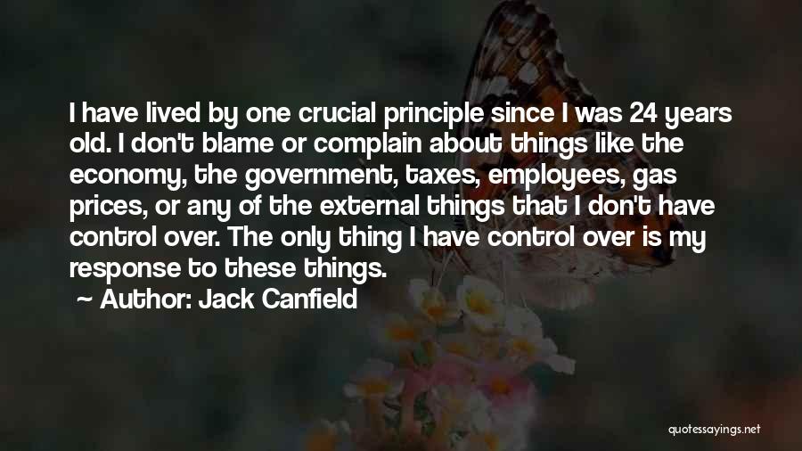 Jack Canfield Quotes: I Have Lived By One Crucial Principle Since I Was 24 Years Old. I Don't Blame Or Complain About Things