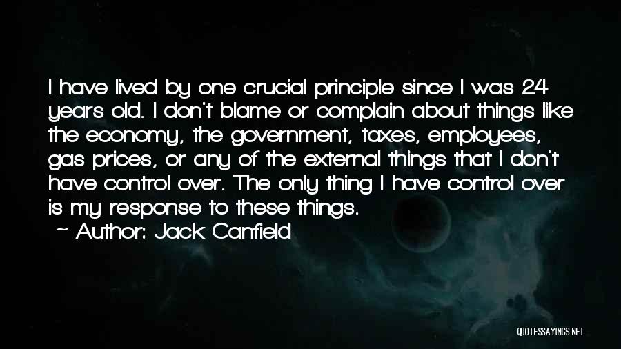 Jack Canfield Quotes: I Have Lived By One Crucial Principle Since I Was 24 Years Old. I Don't Blame Or Complain About Things