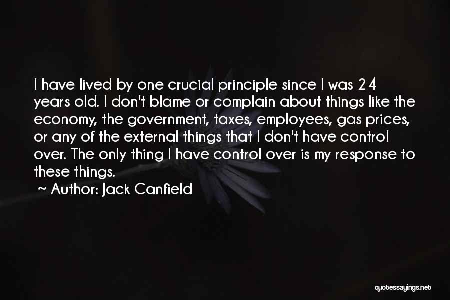 Jack Canfield Quotes: I Have Lived By One Crucial Principle Since I Was 24 Years Old. I Don't Blame Or Complain About Things