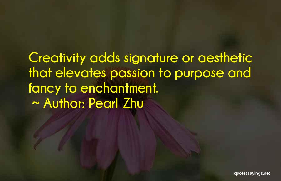 Pearl Zhu Quotes: Creativity Adds Signature Or Aesthetic That Elevates Passion To Purpose And Fancy To Enchantment.