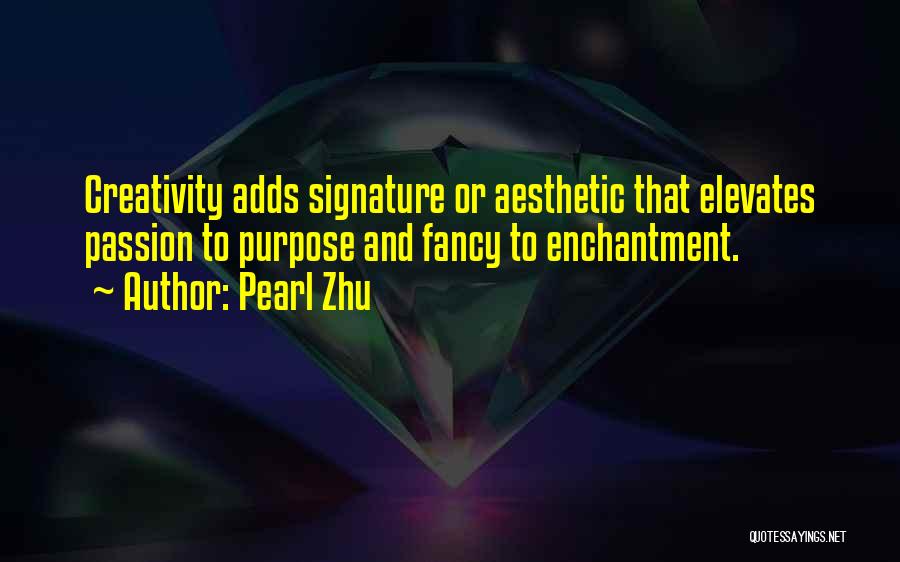 Pearl Zhu Quotes: Creativity Adds Signature Or Aesthetic That Elevates Passion To Purpose And Fancy To Enchantment.