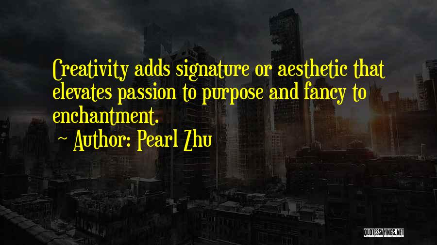 Pearl Zhu Quotes: Creativity Adds Signature Or Aesthetic That Elevates Passion To Purpose And Fancy To Enchantment.