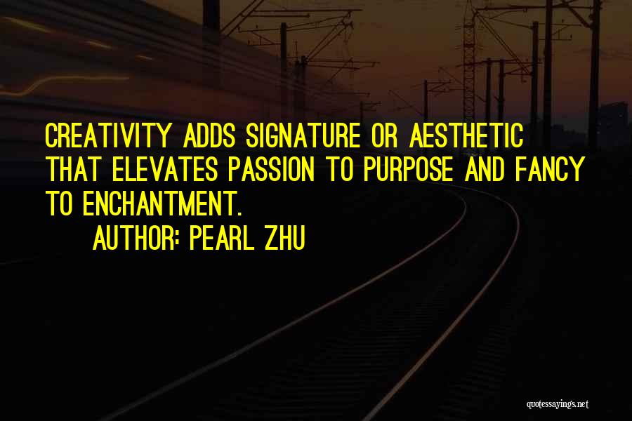 Pearl Zhu Quotes: Creativity Adds Signature Or Aesthetic That Elevates Passion To Purpose And Fancy To Enchantment.
