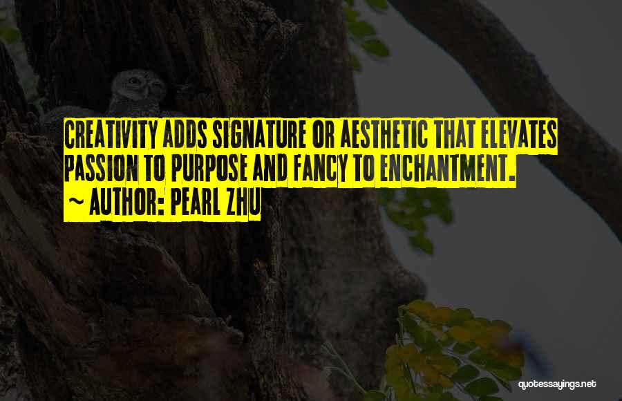 Pearl Zhu Quotes: Creativity Adds Signature Or Aesthetic That Elevates Passion To Purpose And Fancy To Enchantment.