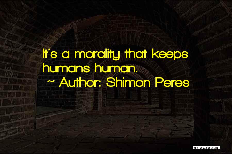 Shimon Peres Quotes: It's A Morality That Keeps Humans Human.