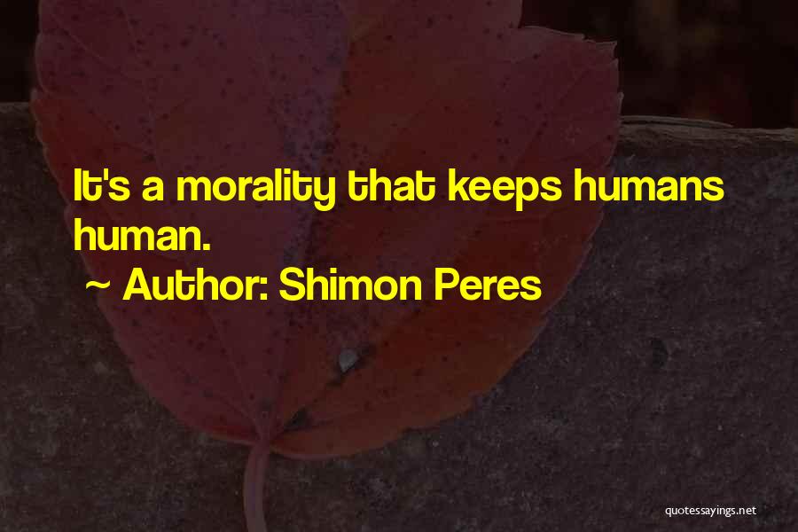 Shimon Peres Quotes: It's A Morality That Keeps Humans Human.