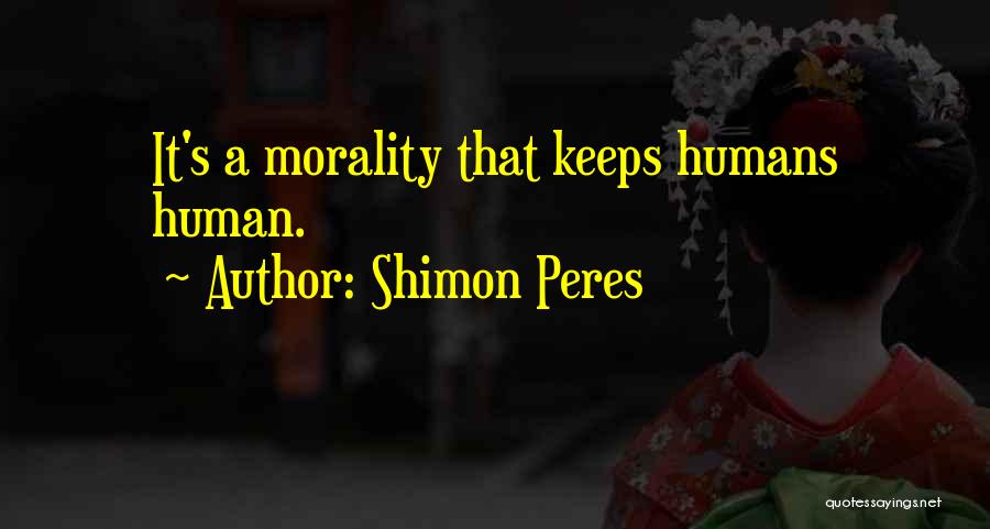 Shimon Peres Quotes: It's A Morality That Keeps Humans Human.